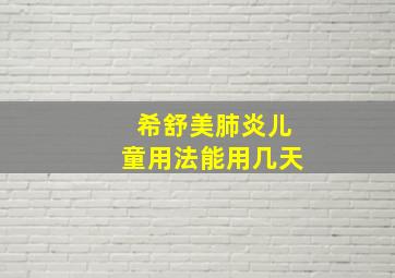 希舒美肺炎儿童用法能用几天