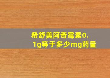 希舒美阿奇霉素0.1g等于多少mg药量