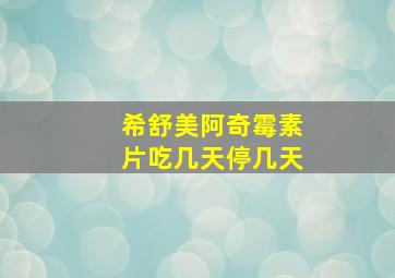 希舒美阿奇霉素片吃几天停几天