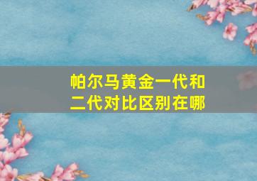 帕尔马黄金一代和二代对比区别在哪