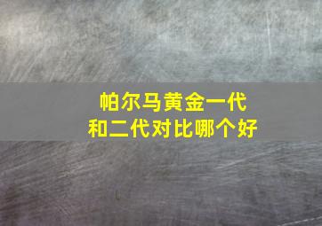 帕尔马黄金一代和二代对比哪个好