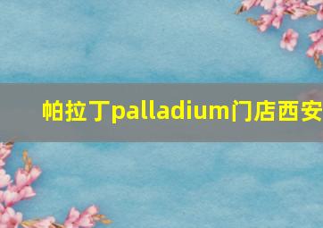 帕拉丁palladium门店西安