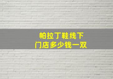 帕拉丁鞋线下门店多少钱一双