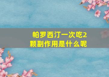 帕罗西汀一次吃2颗副作用是什么呢