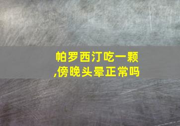 帕罗西汀吃一颗,傍晚头晕正常吗