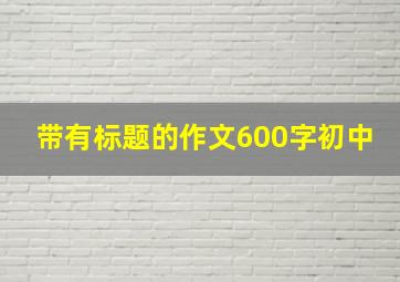 带有标题的作文600字初中