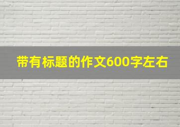 带有标题的作文600字左右