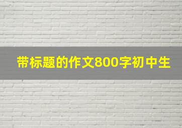 带标题的作文800字初中生