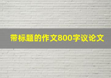 带标题的作文800字议论文