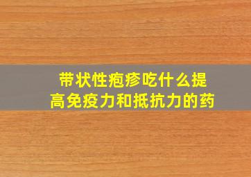 带状性疱疹吃什么提高免疫力和抵抗力的药