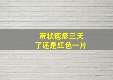 带状疱疹三天了还是红色一片