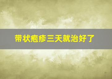 带状疱疹三天就治好了