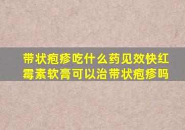 带状疱疹吃什么药见效快红霉素软膏可以治带状疱疹吗