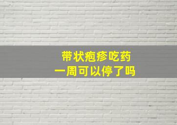 带状疱疹吃药一周可以停了吗