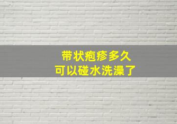 带状疱疹多久可以碰水洗澡了