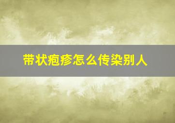 带状疱疹怎么传染别人