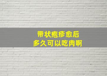 带状疱疹愈后多久可以吃肉啊