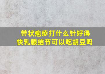 带状疱疹打什么针好得快乳腺结节可以吃胡豆吗