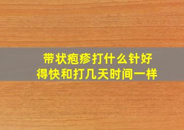 带状疱疹打什么针好得快和打几天时间一样