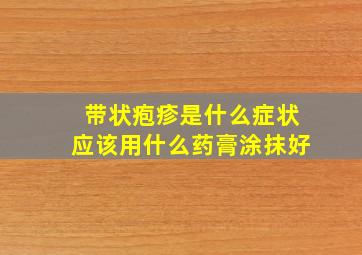 带状疱疹是什么症状应该用什么药膏涂抹好