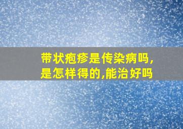 带状疱疹是传染病吗,是怎样得的,能治好吗