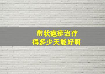 带状疱疹治疗得多少天能好啊