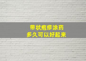 带状疱疹涂药多久可以好起来