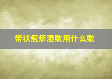 带状疱疹湿敷用什么敷