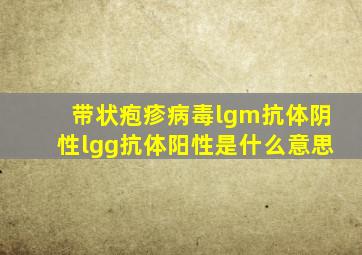 带状疱疹病毒lgm抗体阴性lgg抗体阳性是什么意思