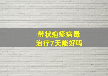 带状疱疹病毒治疗7天能好吗