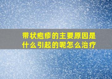 带状疱疹的主要原因是什么引起的呢怎么治疗