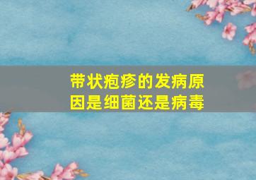 带状疱疹的发病原因是细菌还是病毒