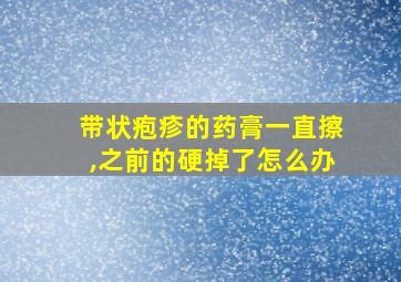 带状疱疹的药膏一直擦,之前的硬掉了怎么办