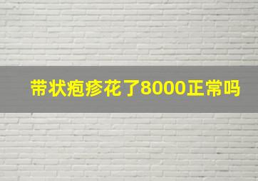 带状疱疹花了8000正常吗