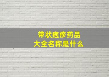 带状疱疹药品大全名称是什么