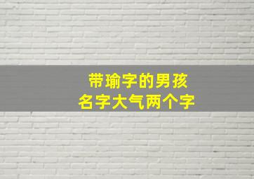 带瑜字的男孩名字大气两个字