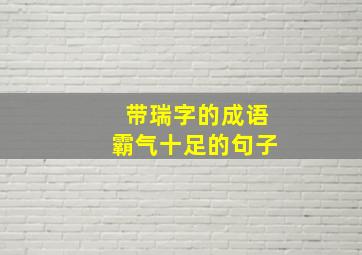 带瑞字的成语霸气十足的句子