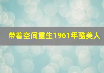 带着空间重生1961年酷美人