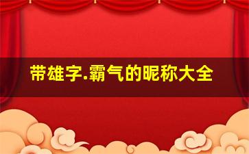 带雄字.霸气的昵称大全