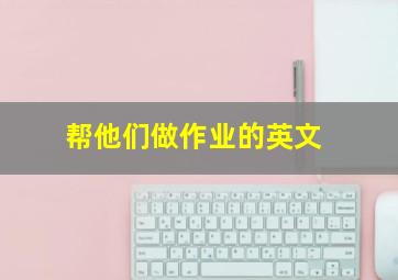 帮他们做作业的英文