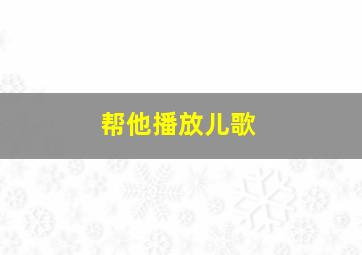 帮他播放儿歌