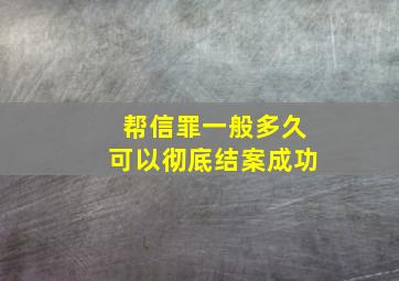 帮信罪一般多久可以彻底结案成功