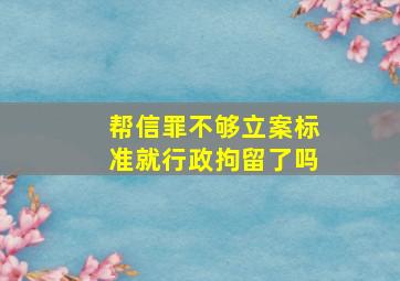 帮信罪不够立案标准就行政拘留了吗