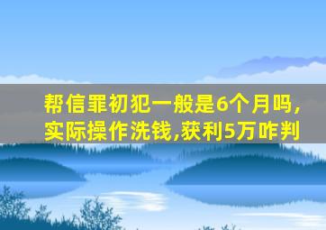 帮信罪初犯一般是6个月吗,实际操作洗钱,获利5万咋判