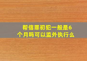 帮信罪初犯一般是6个月吗可以监外执行么