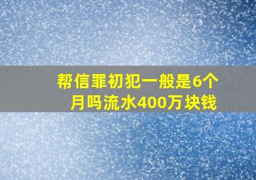 帮信罪初犯一般是6个月吗流水400万块钱