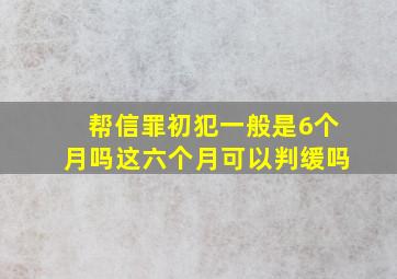 帮信罪初犯一般是6个月吗这六个月可以判缓吗