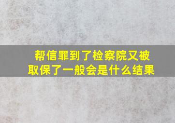 帮信罪到了检察院又被取保了一般会是什么结果