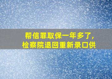 帮信罪取保一年多了,检察院退回重新录口供