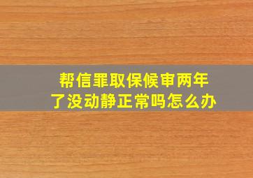 帮信罪取保候审两年了没动静正常吗怎么办